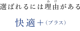 選ばれるには理由がある快適+(プラス)